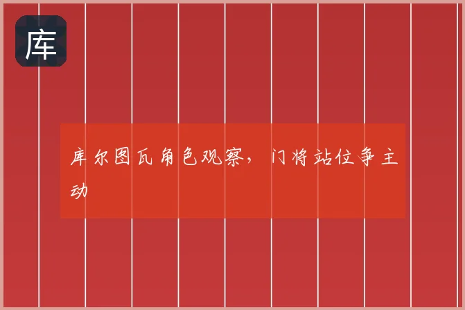 库尔图瓦角色观察，门将站位争主动