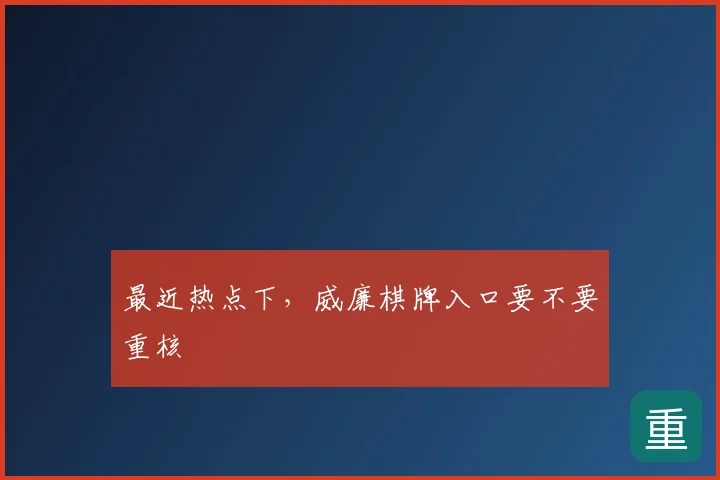 最近热点下，威廉棋牌入口要不要重核