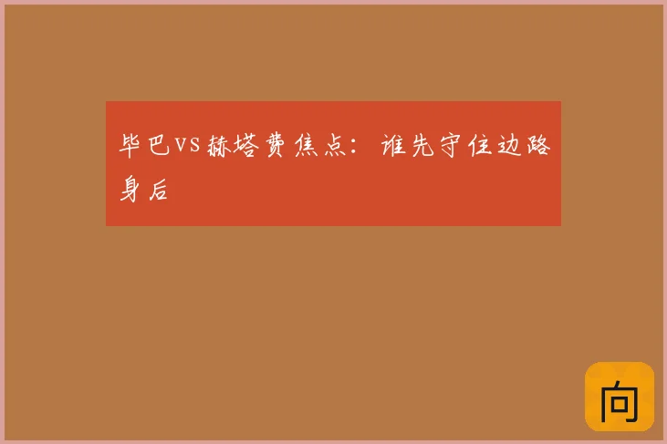 毕巴vs赫塔费焦点：谁先守住边路身后