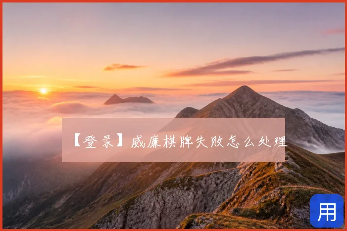【登录】威廉棋牌失败怎么处理