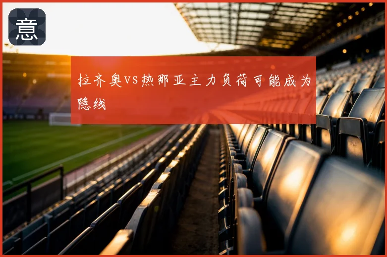 拉齐奥vs热那亚主力负荷可能成为隐线