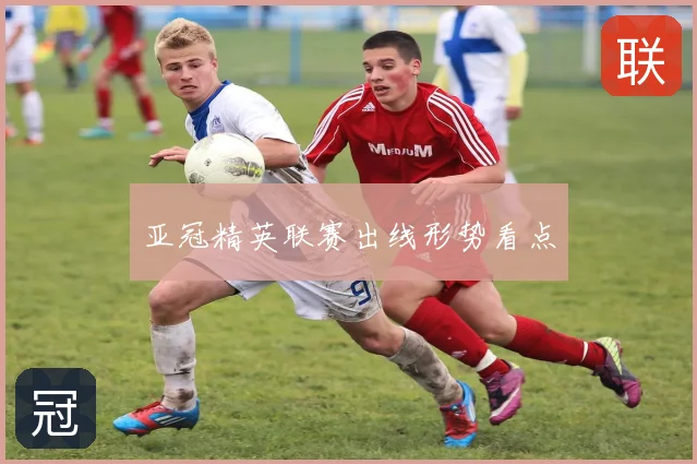 亚冠精英联赛出线形势看点
