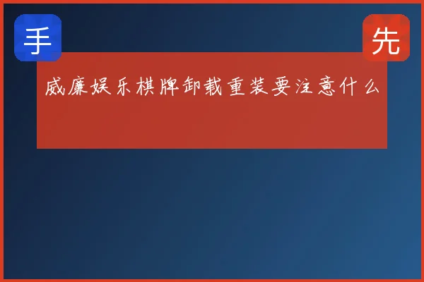 威廉娱乐棋牌卸载重装要注意什么