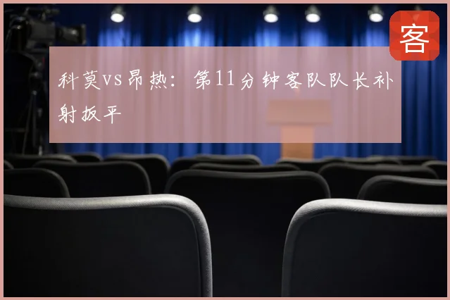 科莫vs昂热:第11分钟客队队长补射扳平